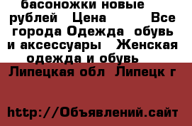 басоножки новые 500 рублей › Цена ­ 500 - Все города Одежда, обувь и аксессуары » Женская одежда и обувь   . Липецкая обл.,Липецк г.